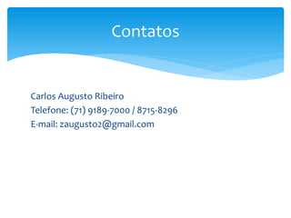 Carlos Augusto Ribeiro
Telefone: (71) 9189-7000 / 8715-8296
E-mail: zaugusto2@gmail.com
Contatos
 