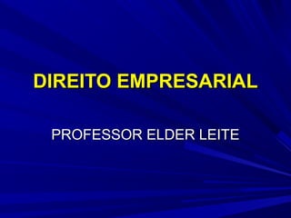 DIREITO EMPRESARIAL
PROFESSOR ELDER LEITE

 