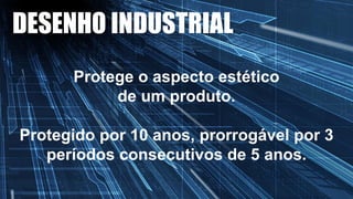 DESENHO INDUSTRIAL
Protege o aspecto estético
de um produto.
Protegido por 10 anos, prorrogável por 3
períodos consecutivos de 5 anos.
 