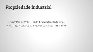 Propriedade industrial
- Lei nº 9279 de 1996 - Lei da Propriedade Industrial
- Instituto Nacional da Propriedade Industrial - INPI
 