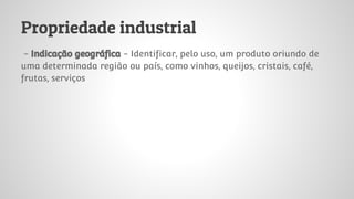 Propriedade industrial
- Indicação geográfica - Identificar, pelo uso, um produto oriundo de
uma determinada região ou país, como vinhos, queijos, cristais, café,
frutas, serviços
 