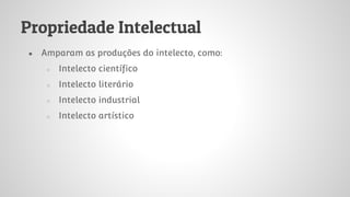 Propriedade Intelectual
● Amparam as produções do intelecto, como:
○ Intelecto científico
○ Intelecto literário
○ Intelecto industrial
○ Intelecto artístico
 