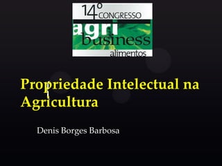 Propriedade Intelectual na
{
Agricultura
Denis Borges Barbosa

 