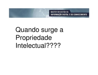 Quando surge a
Propriedade
Intelectual????
 