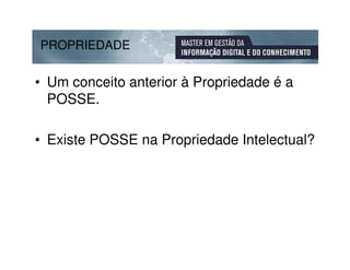 PROPRIEDADE


• Um conceito anterior à Propriedade é a
  POSSE.

• Existe POSSE na Propriedade Intelectual?
 