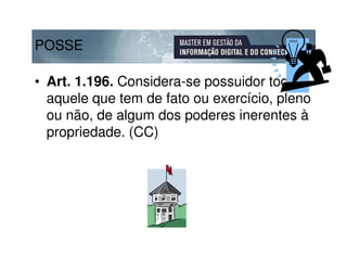 POSSE

• Art. 1.196. Considera-se possuidor todo
  aquele que tem de fato ou exercício, pleno
  ou não, de algum dos poderes inerentes à
  propriedade. (CC)
 