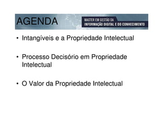 AGENDA
• Intangíveis e a Propriedade Intelectual

• Processo Decisório em Propriedade
  Intelectual

• O Valor da Propriedade Intelectual
 