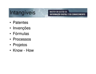 Intangíveis
•   Patentes
•   Invenções
•   Fórmulas
•   Processos
•   Projetos
•   Know - How
 