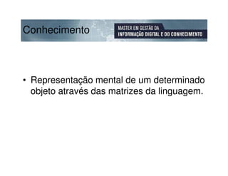 Conhecimento



• Representação mental de um determinado
  objeto através das matrizes da linguagem.
 
