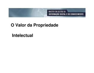 O Valor da Propriedade

Intelectual
 