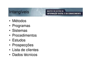 Intangíveis

•   Métodos
•   Programas
•   Sistemas
•   Procedimentos
•   Estudos
•   Prospecções
•   Lista de clientes
•   Dados técnicos
 