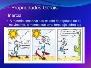 Propriedades Gerais
- Inércia
  A matéria conserva seu estado de repouso ou de
  movimento, a menos que uma força aja sobre ela.
 