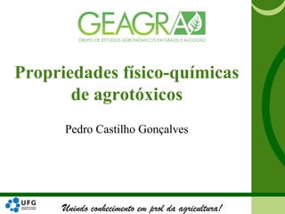 Unindo conhecimento em prol da agricultura!
Propriedades físico-químicas
de agrotóxicos
Pedro Castilho Gonçalves
 