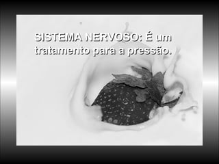 SISTEMA NERVOSO: É um tratamento para a pressão.  