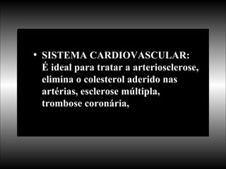 SISTEMA CARDIOVASCULAR: É ideal para tratar a arteriosclerose, elimina o colesterol aderido nas artérias, esclerose múltipla, trombose coronária,  