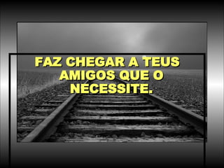 FAZ CHEGAR A TEUS AMIGOS QUE O NECESSITE. 