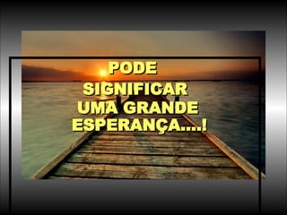 PODE  SIGNIFICAR UMA GRANDE ESPERANÇA....!   