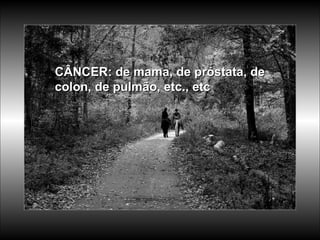 CÂNCER: de mama, de próstata, de colon, de pulmão, etc., etc  