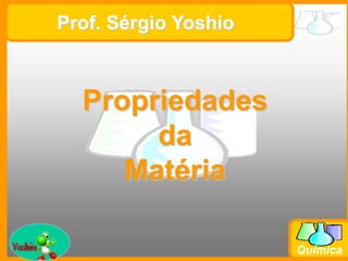 Prof. Busato
Química
Prof. Sérgio Yoshio
Propriedades
da
Matéria
 