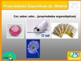 Prof. Busato
Química
Cor, sabor, odor... (propriedades organolépticas)
Propriedades Específicas da Matéria
 