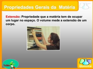 Prof. Busato
Química
Extensão: Propriedade que a matéria tem de ocupar
um lugar no espaço. O volume mede a extensão de um
corpo.
Propriedades Gerais da Matéria
 