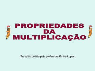 Trabalho cedido pela professora Emília Lopes PROPRIEDADES  DA  MULTIPLICAÇÃO 