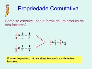 Propriedade Comutativa Como se escreve  sob a forma de um produto de três factores? O valor do produto não se altera trocando a ordem dos factores . 