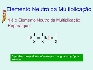 Elemento Neutro da Multiplicação 1  é o Elemento Neutro da Multiplicação Repara que: O produto de qualquer número por 1 é igual ao próprio número. 