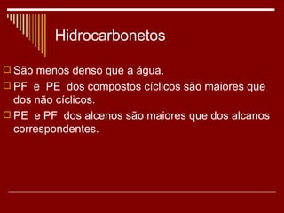 Hidrocarbonetos São menos denso que a água. PF  e  PE  dos compostos cíclicos são maiores que dos não cíclicos. PE  e PF  dos alcenos são maiores que dos alcanos correspondentes. 