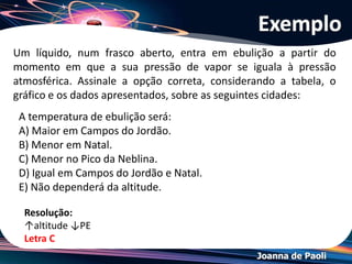 Joanna de Paoli
• Estuda o abaixamento do ponto de solidificação do
solvente causado pela adição de um soluto não-
volátil.
↑N de partículas do soluto = ↓Ponto de congelamento
Crioscopia
 