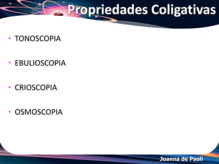 Joanna de Paoli
*Pressão de vapor
• Qualquer que seja a temperatura, a tendência é o
líquido vaporizar até atingir equilíbrio
termodinâmico.
• Esse equilíbrio (sistema fechado) se manifesta
quando a taxa de líquido vaporizado é igual à taxa de
vapor condensado.
 
