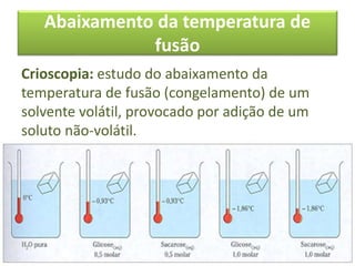 Abaixamento da temperatura de
fusão
Crioscopia: estudo do abaixamento da
temperatura de fusão (congelamento) de um
solvente volátil, provocado por adição de um
soluto não-volátil.
 