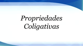 Propriedades
Coligativas
 