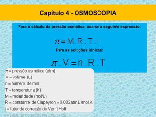 Para o cálculo da pressão osmótica, usa-se a seguinte expressão:
Para as soluções iônicas:
 