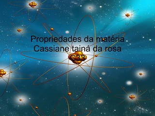 Propriedades da matéria  Cassiane tainá da rosa  C33 