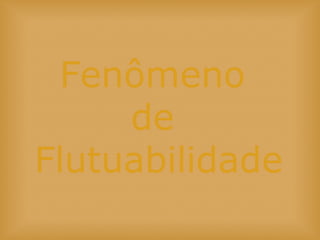 Fenômeno
de
Flutuabilidade
 