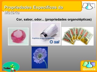 Propriedades Específicas da
Matéria
         Cor, sabor, odor... (propriedades organolépticas)




Prof. Busato
                                                    Química
 