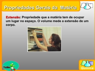 Propriedades Gerais da Matéria
  Extensão: Propriedade que a matéria tem de ocupar
  um lugar no espaço. O volume mede a extensão de um
  corpo.




Prof. Busato
                                               Química
 