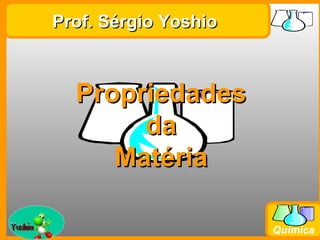 Prof. Sérgio Yoshio



               Propriedades
                    da
                  Matéria

Prof. Busato
                               Química
 