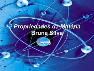 Propriedades da Matéria  Bruna Silva C33 