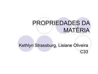 PROPRIEDADES DA MATÉRIA Kethlyn Strassburg, Lisiane Oliveira C33 