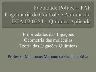 Propriedades das Ligações
Geometria das moléculas
Teoria das Ligações Químicas
Professor Ms. Lucas Mariano da Cunha e Silva
 