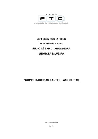 JEFFESON ROCHA PIRES
ALEXANDRE MAGNO
JÚLIO CÉSAR C. ABROBEIRA
JHONATA SILVEIRA
PROPRIEDADE DAS PARTÍCULAS SÓLIDAS
Itabuna – Bahia
2013
 