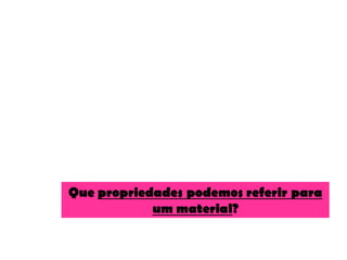 Que propriedades podemos referir para
            um material?
 