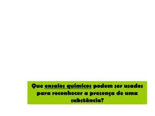 Que ensaios químicos podem ser usados
 para reconhecer a presença de uma
             substância?
 