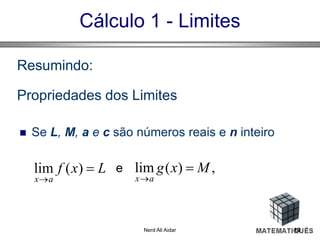 Cálculo 1 - Limites
Resumindo:
Propriedades dos Limites
 Se L, M, a e c são números reais e n inteiro
eLxf
ax


)(lim ,)(lim Mxg
ax


12Nerd Ali Aidar
 