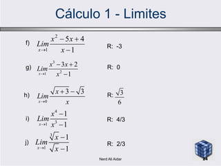 Cálculo 1 - Limites
R: -3
R: 0
3
21
3 2
1x
x x
Lim
x
 

g)
f)
1
452
1 

 x
xx
Lim
x
3
6
R:
4
31
1
1x
x
Lim
x


i)
3
1
1
1x
x
Lim
x


j) R: 2/3
0
3 3
x
x
Lim
x
 h)
R: 4/3
24Nerd Ali Aidar
 