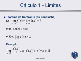 Cálculo 1 - Limites
 Teorema do Confronto (ou Sanduíche)
Se
e f(x)  g(x)  h(x)
Lxhxf
axax


)(lim)(lim
então,
Exemplo:
Lxg
ax


)(lim


xxxfse
x
xf
x
3
20
)(,
)(
lim
25Nerd Ali Aidar
 