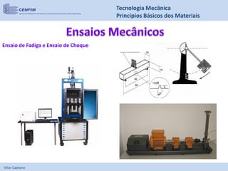 Vítor Caetano
Tecnologia Mecânica
Princípios Básicos dos Materiais
Ensaio de Fadiga e Ensaio de Choque
 