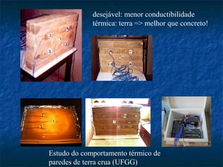 desejável: menor conductibilidade
             térmica: terra => melhor que concreto!




Estudo do comportamento térmico de
paredes de terra crua (UFGG)
 
